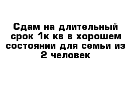 Сдам на длительный срок 1к кв в хорошем состоянии для семьи из 2 человек 